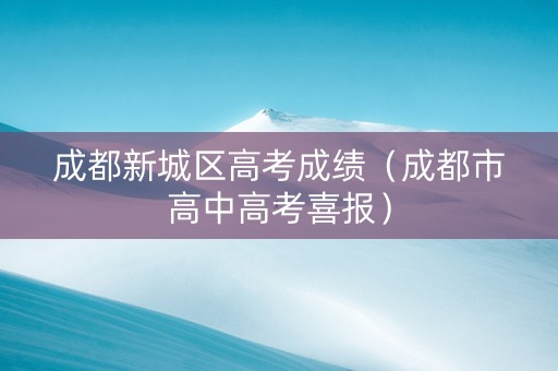 成都新城区高考成绩（成都市高中高考喜报）