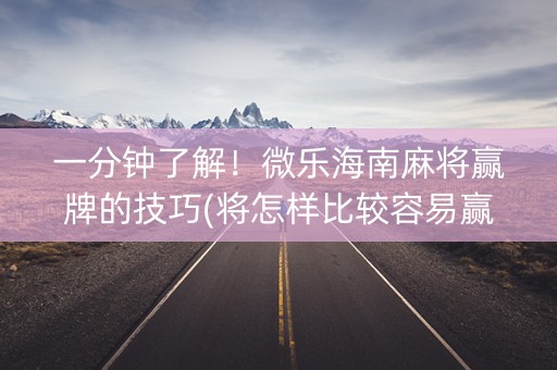 一分钟了解！微乐海南麻将赢牌的技巧(将怎样比较容易赢)