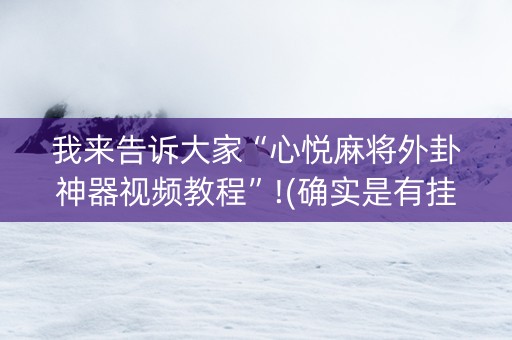 我来告诉大家“心悦麻将外卦神器视频教程”!(确实是有挂)-抖音