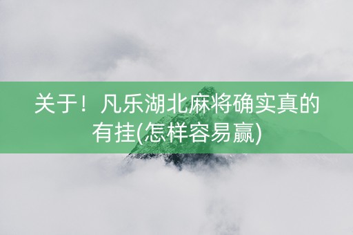 关于！凡乐湖北麻将确实真的有挂(怎样容易赢)