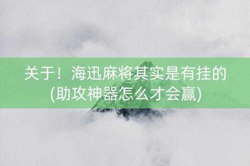 关于！海迅麻将其实是有挂的(助攻神器怎么才会赢)