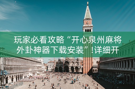 玩家必看攻略“开心泉州麻将外卦神器下载安装”!详细开挂教程-抖音