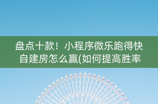 盘点十款！小程序微乐跑得快自建房怎么赢(如何提高胜率)