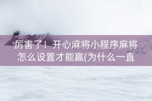 厉害了！开心麻将小程序麻将怎么设置才能赢(为什么一直输)