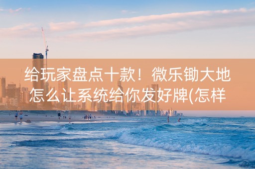 给玩家盘点十款！微乐锄大地怎么让系统给你发好牌(怎样容易赢)