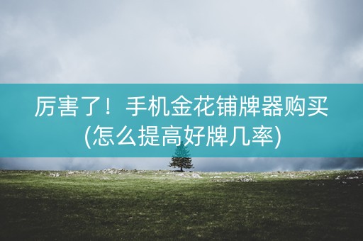 厉害了！手机金花铺牌器购买(怎么提高好牌几率)