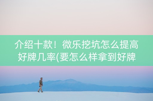 介绍十款！微乐挖坑怎么提高好牌几率(要怎么样拿到好牌)