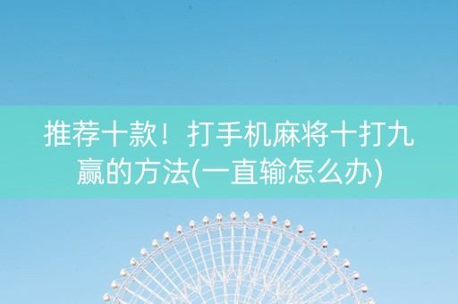 推荐十款！打手机麻将十打九赢的方法(一直输怎么办)