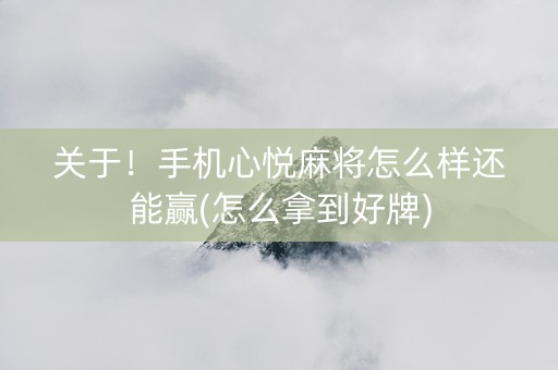 关于！手机心悦麻将怎么样还能赢(怎么拿到好牌)