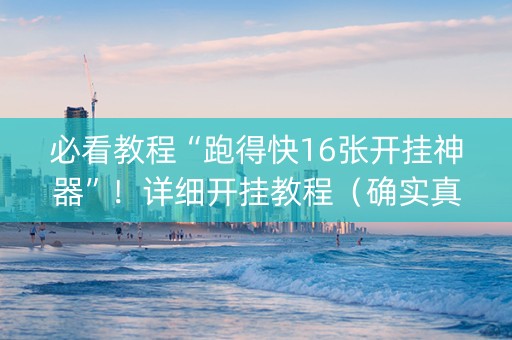 必看教程“跑得快16张开挂神器”！详细开挂教程（确实真的有挂)-抖音