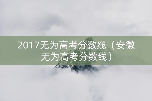 2017无为高考分数线（安徽无为高考分数线）