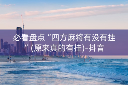 必看盘点“四方麻将有没有挂”(原来真的有挂)-抖音