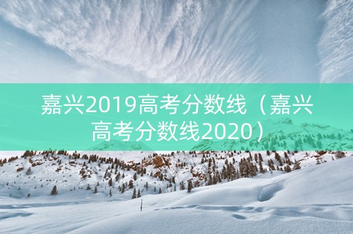 嘉兴2019高考分数线（嘉兴高考分数线2020）