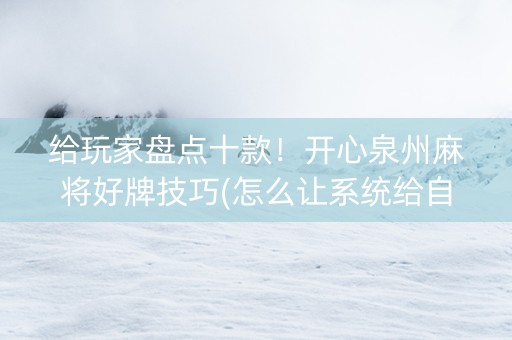 给玩家盘点十款！开心泉州麻将好牌技巧(怎么让系统给自己好牌)
