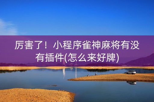 厉害了！小程序雀神麻将有没有插件(怎么来好牌)