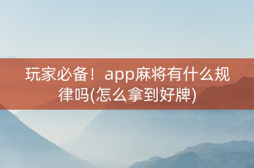玩家必备！app麻将有什么规律吗(怎么拿到好牌)