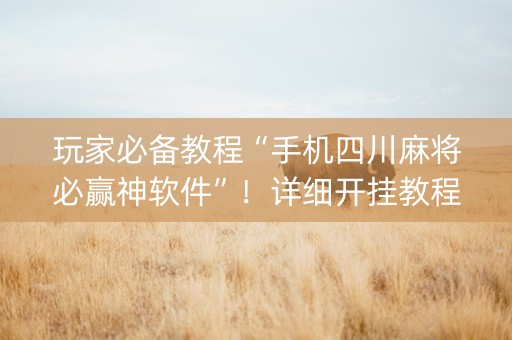 玩家必备教程“手机四川麻将必赢神软件”！详细开挂教程（确实真的有挂)-抖音