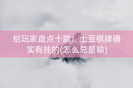 给玩家盘点十款！土豆棋牌确实有挂的(怎么总是输)