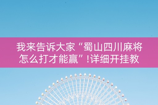 我来告诉大家“蜀山四川麻将怎么打才能赢”!详细开挂教程-抖音
