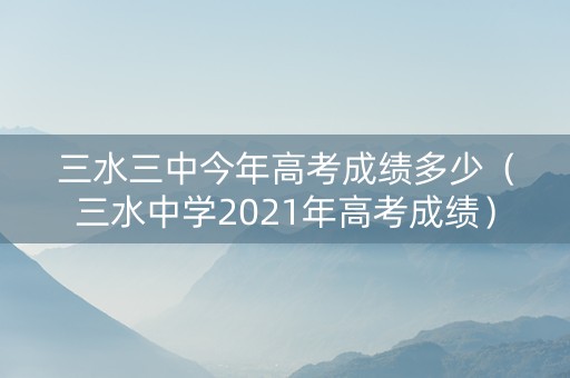 三水三中今年高考成绩多少（三水中学2021年高考成绩）
