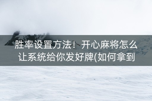 胜率设置方法！开心麻将怎么让系统给你发好牌(如何拿到好牌)