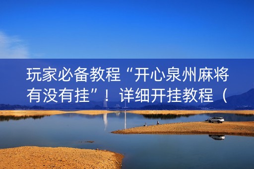 玩家必备教程“开心泉州麻将有没有挂”！详细开挂教程（确实真的有挂)-抖音