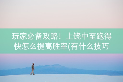 玩家必备攻略！上饶中至跑得快怎么提高胜率(有什么技巧)