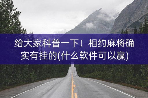 给大家科普一下！相约麻将确实有挂的(什么软件可以赢)