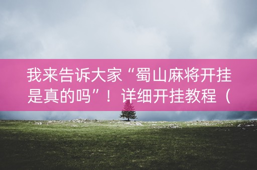 我来告诉大家“蜀山麻将开挂是真的吗”！详细开挂教程（确实真的有挂)-抖音