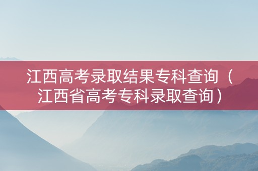 江西高考录取结果专科查询（江西省高考专科录取查询）