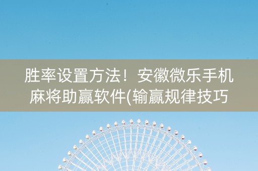胜率设置方法！安徽微乐手机麻将助赢软件(输赢规律技巧)