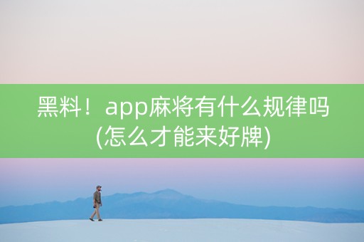 黑料！app麻将有什么规律吗(怎么才能来好牌)
