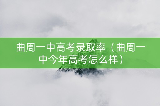 曲周一中高考录取率（曲周一中今年高考怎么样）