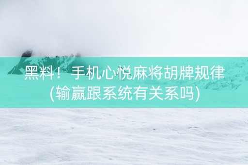 黑料！手机心悦麻将胡牌规律(输赢跟系统有关系吗)