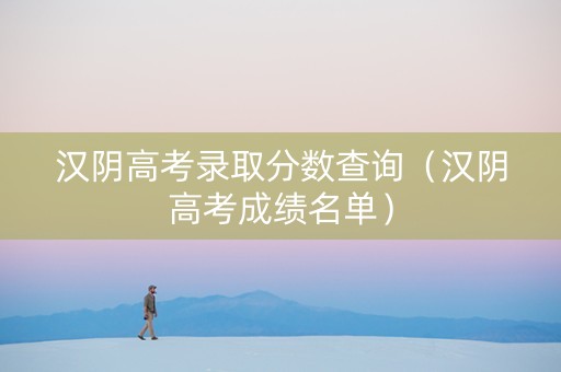 汉阴高考录取分数查询（汉阴高考成绩名单）