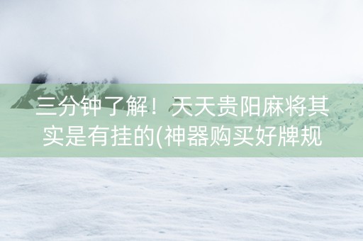 三分钟了解！天天贵阳麻将其实是有挂的(神器购买好牌规律)