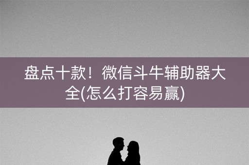 盘点十款！微信斗牛辅助器大全(怎么打容易赢)