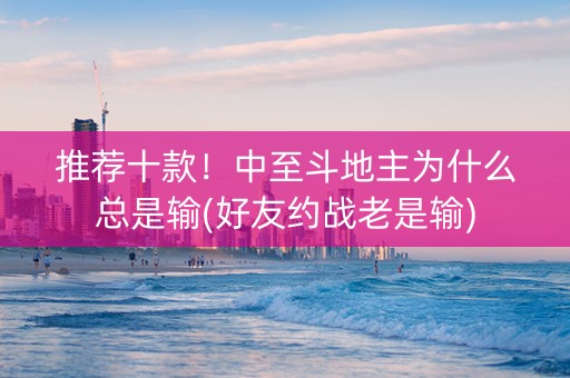 推荐十款！中至斗地主为什么总是输(好友约战老是输)