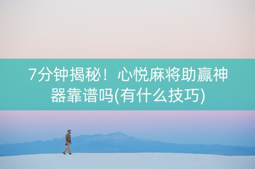 7分钟揭秘！心悦麻将助赢神器靠谱吗(有什么技巧)
