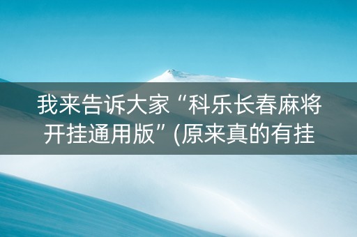 我来告诉大家“科乐长春麻将开挂通用版”(原来真的有挂)-抖音