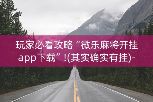 玩家必看攻略“微乐麻将开挂app下载”!(其实确实有挂)-抖音
