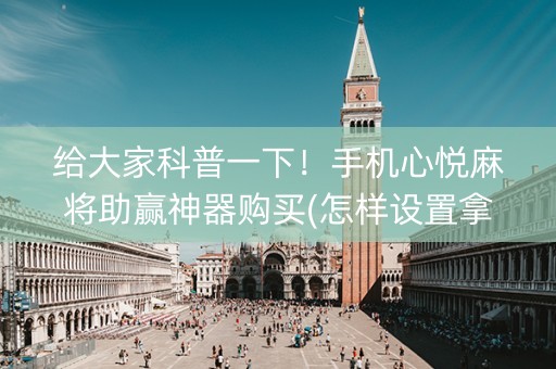 给大家科普一下！手机心悦麻将助赢神器购买(怎样设置拿好牌)
