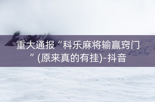 重大通报“科乐麻将输赢窍门”(原来真的有挂)-抖音