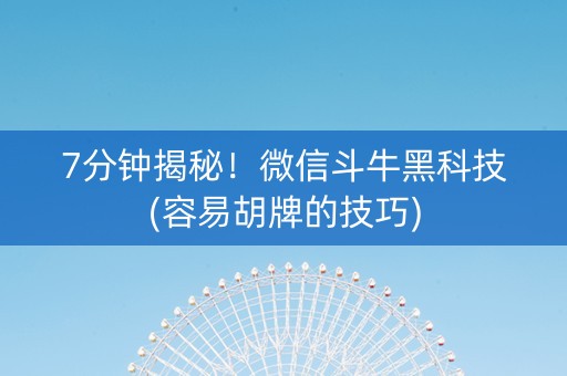 7分钟揭秘！微信斗牛黑科技(容易胡牌的技巧)
