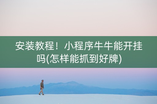 安装教程！小程序牛牛能开挂吗(怎样能抓到好牌)