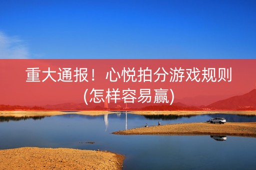 重大通报！心悦拍分游戏规则(怎样容易赢)