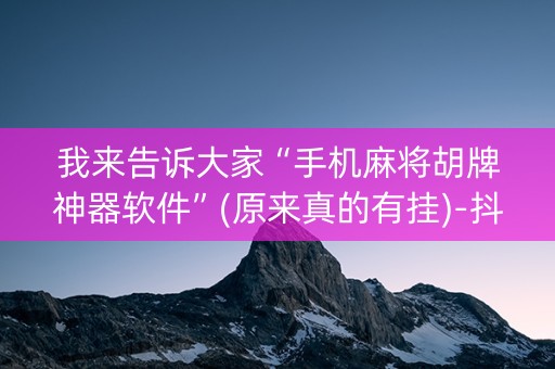 我来告诉大家“手机麻将胡牌神器软件”(原来真的有挂)-抖音