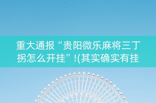 重大通报“贵阳微乐麻将三丁拐怎么开挂”!(其实确实有挂)-抖音