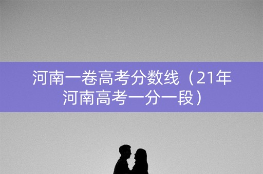 河南一卷高考分数线（21年河南高考一分一段）