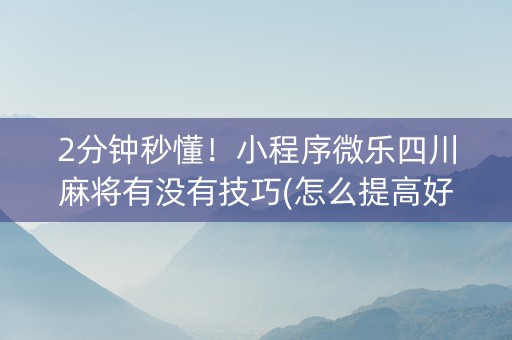 2分钟秒懂！小程序微乐四川麻将有没有技巧(怎么提高好牌率)